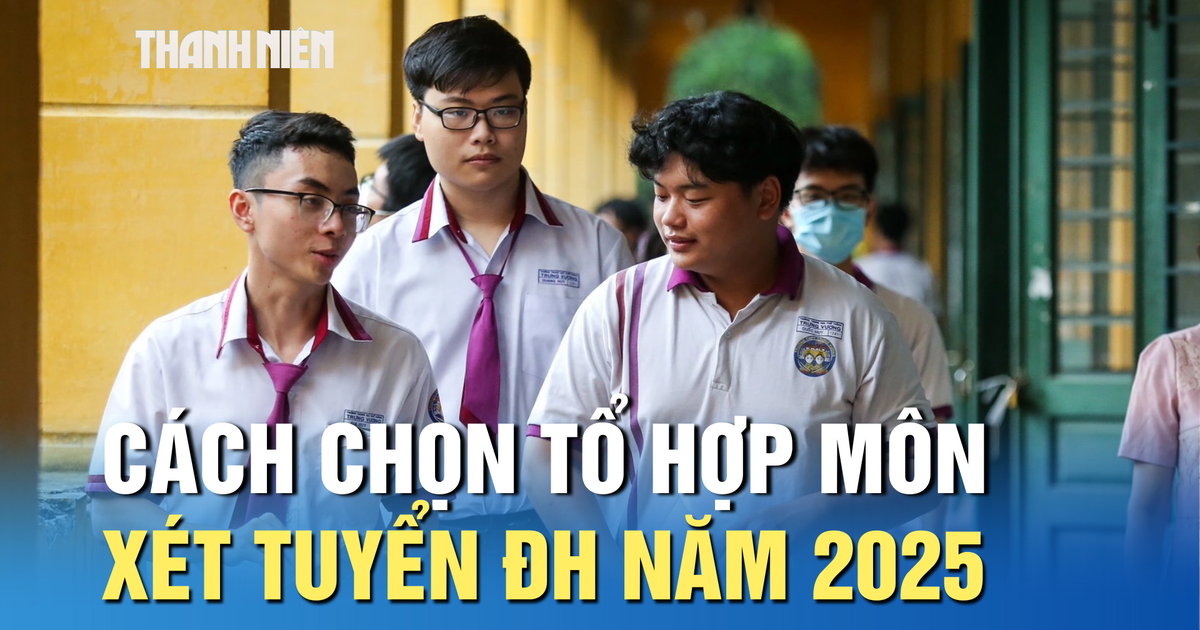 Cách chọn tổ hợp môn xét tuyển ĐH năm 2025 để tăng khả năng trúng tuyển