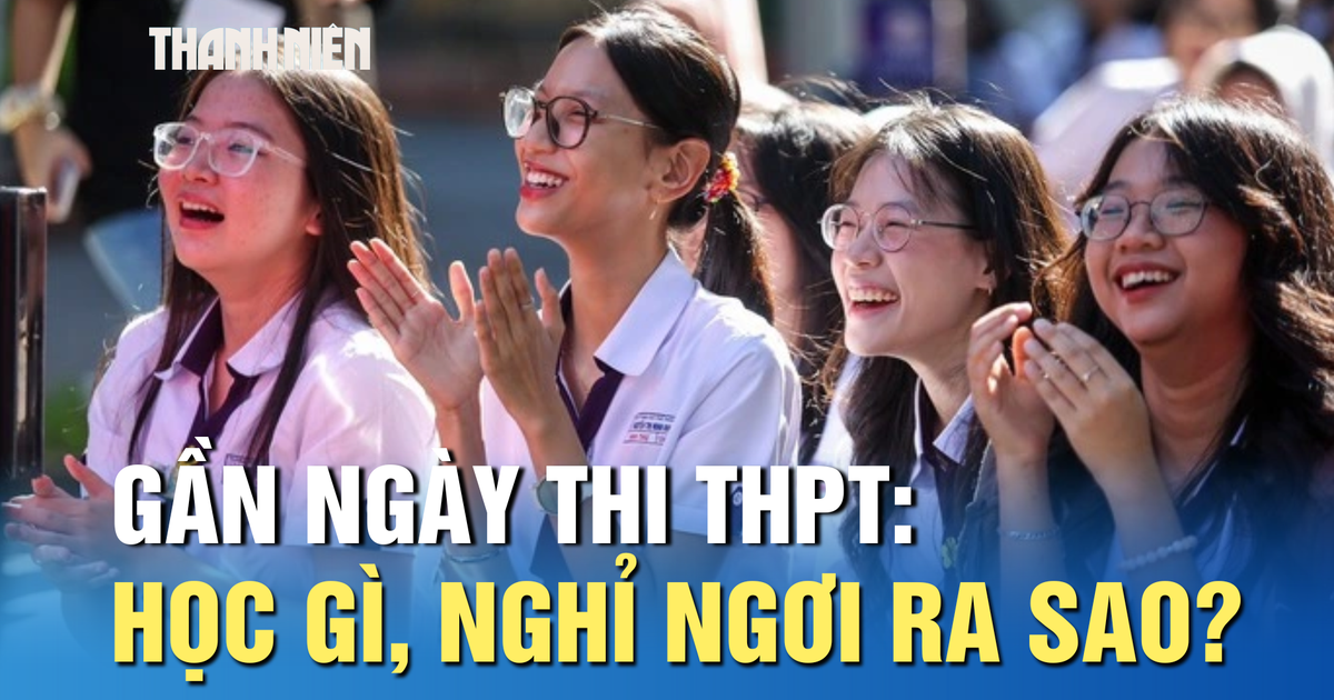 Gần ngày thi tốt nghiệp THPT: Nên học gì, nghỉ ngơi thế nào?