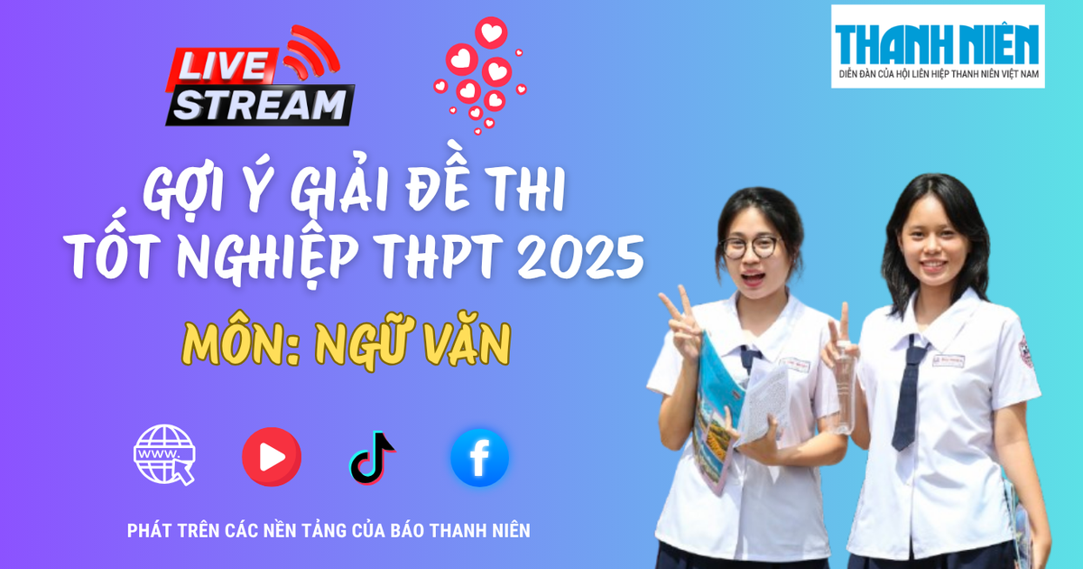 Livestream gợi ý giải đề thi tốt nghiệp THPT 2025: môn ngữ văn