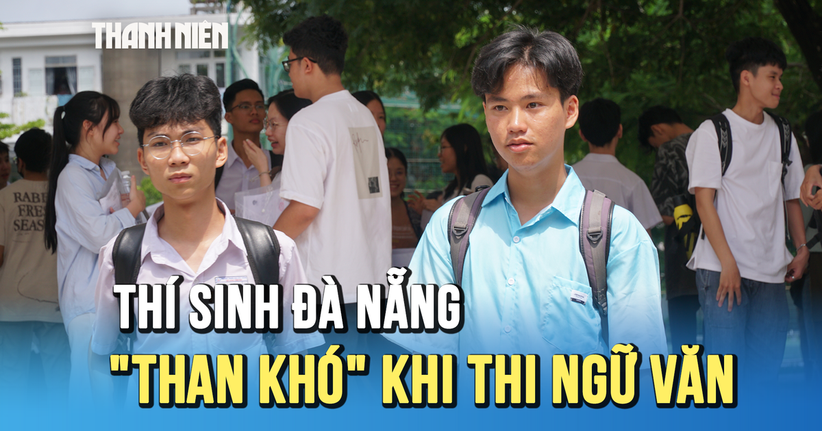 Thi Tốt nghiệp THPT 2025: Thí sinh Đà Nẵng ‘than khó’ với đề thi văn