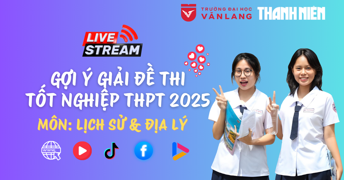 Livestream gợi ý giải đề thi tốt nghiệp THPT 2025: môn lịch sử và địa lý