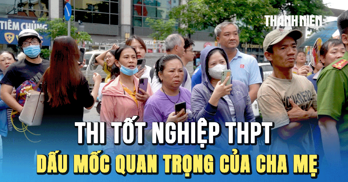 Kỳ thi tốt nghiệp THPT 2025: Dấu mốc quan trọng của người làm cha mẹ