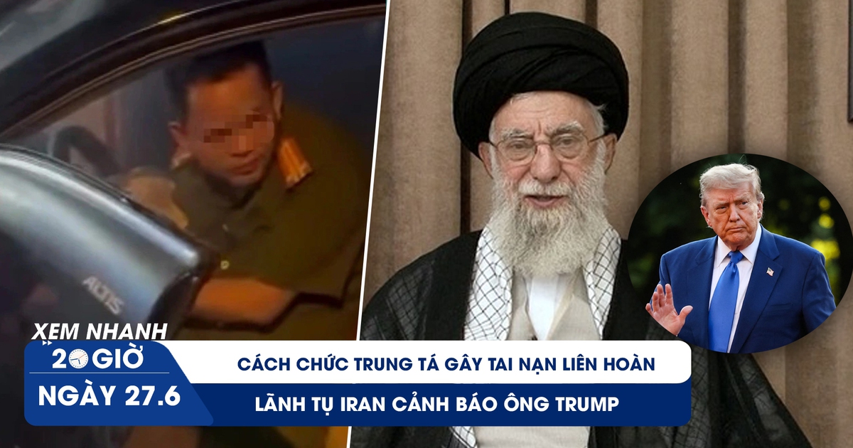 Xem nhanh 20h ngày 27.6: Cách chức trung tá gây tai nạn liên hoàn | Lãnh tụ Iran cảnh báo ông Trump