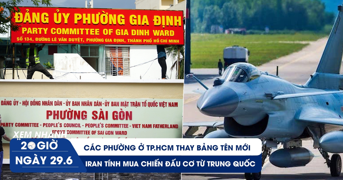 Xem nhanh 20h ngày 29.6: Các phường ở TP.HCM thay bảng tên mới | Iran tính mua chiến đấu cơ từ Trung Quốc