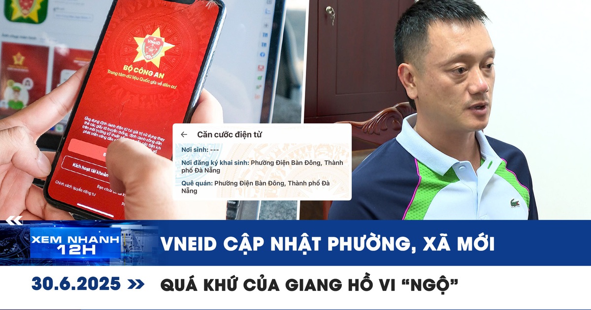 Xem nhanh 12h: VNeID cập nhật phường, xã mới | Quá khứ của giang hồ Vi 'ngộ'