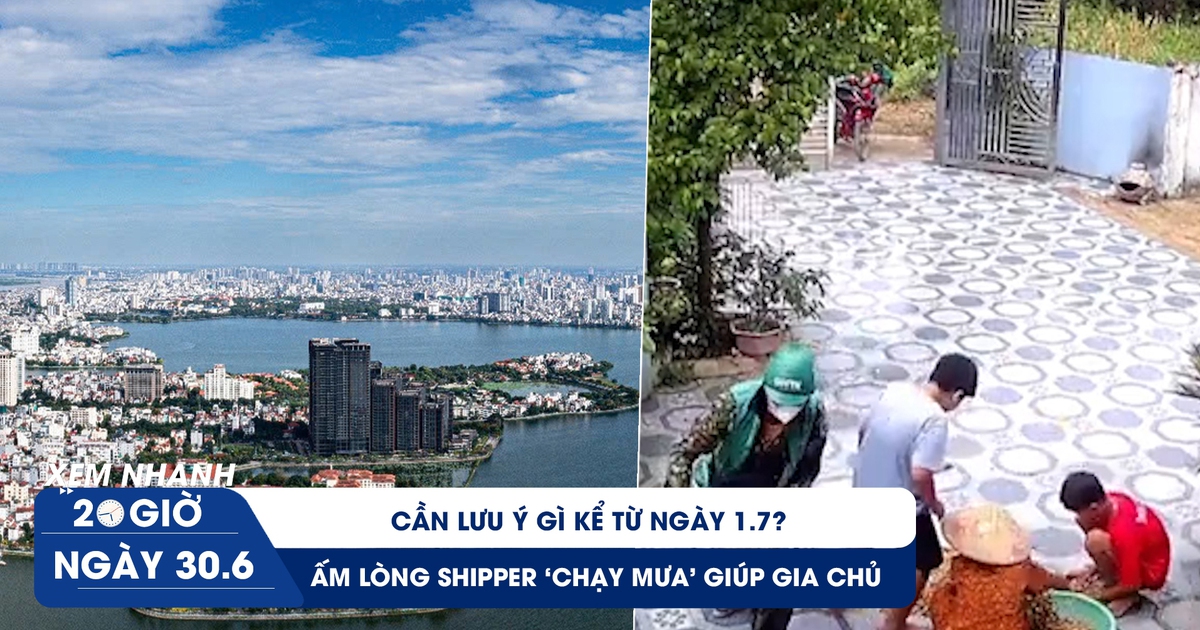 Xem nhanh 20h ngày 30.6: Cần lưu ý gì kể từ 1.7 | Ấm lòng shipper ‘chạy mưa’ giúp gia chủ