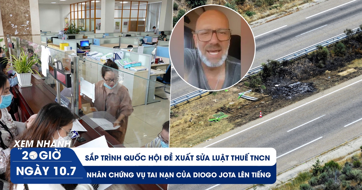 Xem nhanh 20h ngày 10.7: Sắp trình Quốc hội đề xuất sửa luật Thuế TNCN | Nhân chứng vụ tai nạn của Diogo Jota lên tiếng