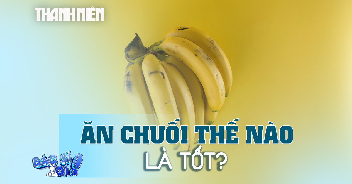 Ăn chuối thế nào là tốt cho sức khỏe?