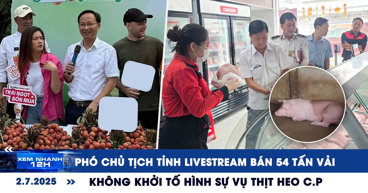 Xem nhanh 12h: Phó chủ tịch tỉnh livestream bán 54 tấn vải | Diễn biến mới vụ thịt heo C.P