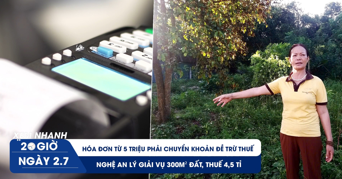 Xem nhanh 20h ngày 2.7: Nghệ An lý giải vụ 300m² đất, thuế 4,5 tỉ | Hóa đơn 5 triệu phải chuyển khoản đề trừ thuế