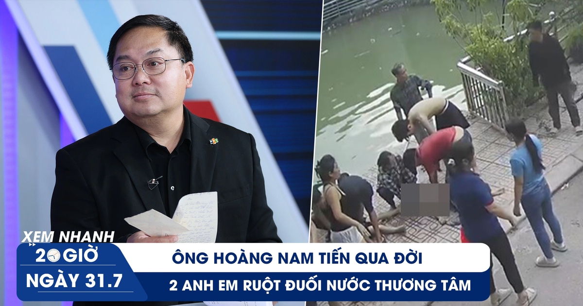 Xem nhanh 20h ngày 31.7: Ông Hoàng Nam Tiến qua đời | 2 anh em ruột đuối nước thương tâm