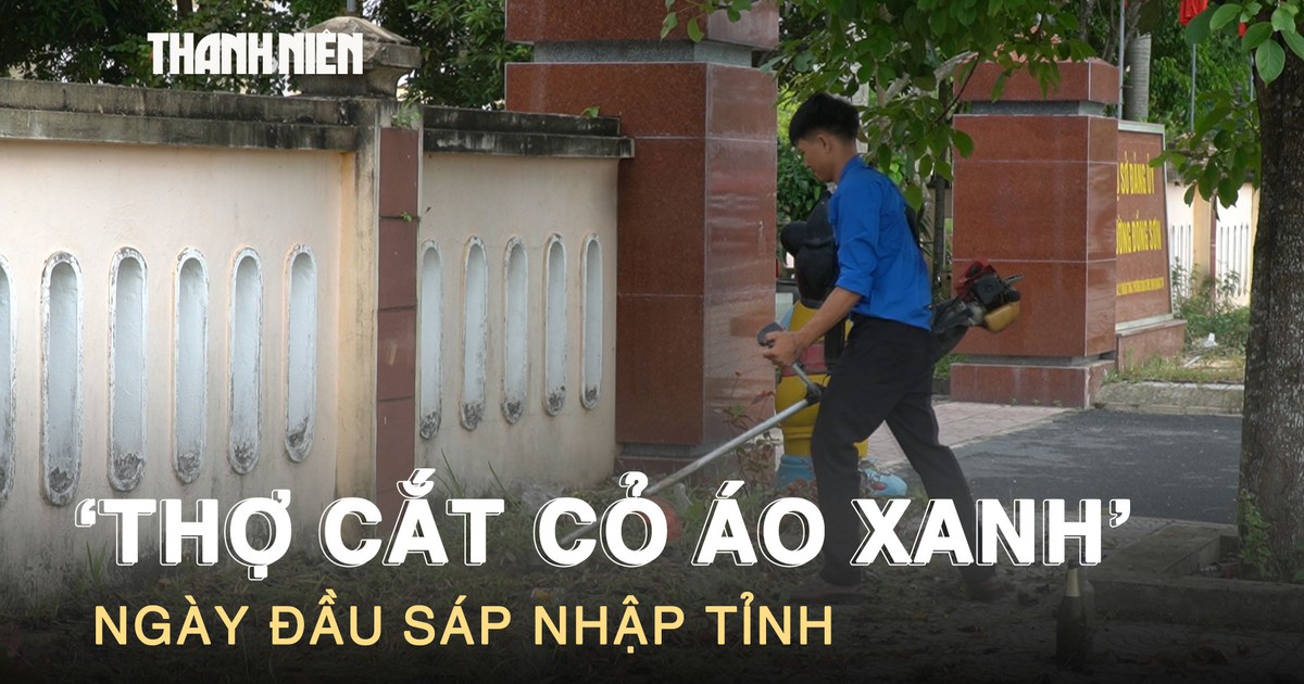 ‘Thợ cắt cỏ áo xanh’ trong những ngày đầu sáp nhập tỉnh