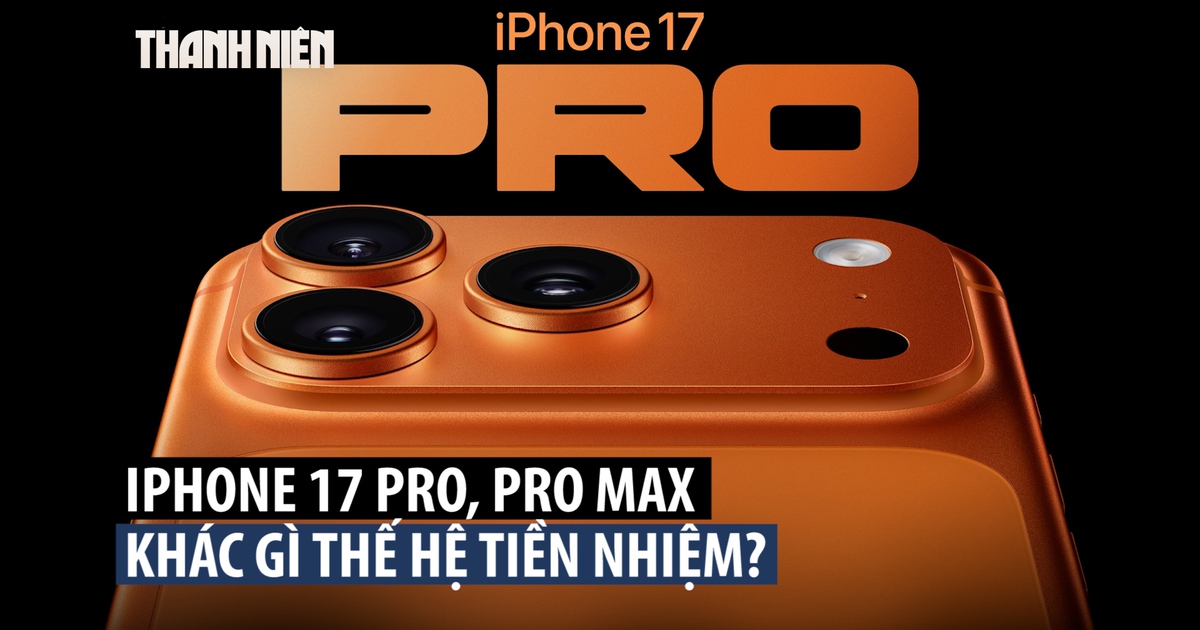 iPhone 17 Pro và Pro Max: Những điểm mới nào đáng chú ý?