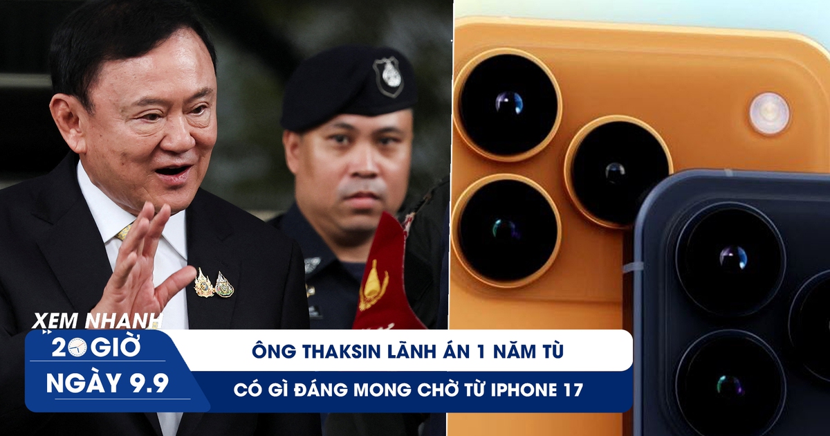 Xem nhanh 20h ngày 9.9: Có gì đáng mong chờ từ iPhone 17 | Ông Thaksin phải ngồi tù 1 năm