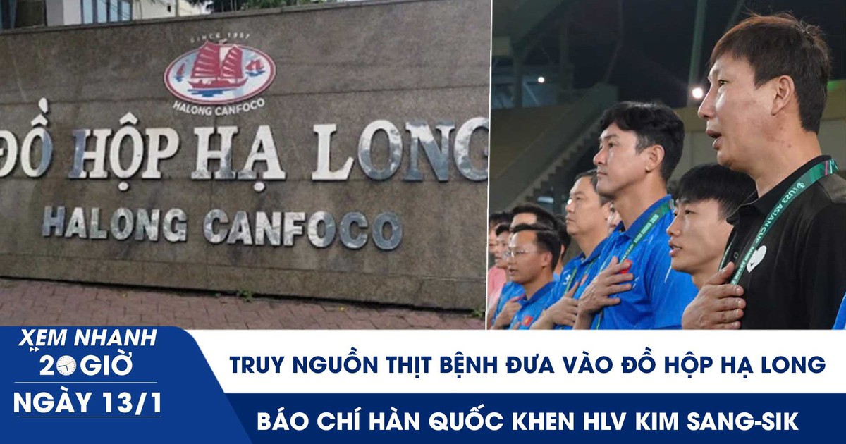 Xem nhanh 20h ngày 13.1: Truy nguồn thịt bệnh đưa vào Đồ hộp Hạ Long | Báo chí Hàn Quốc khen HLV Kim