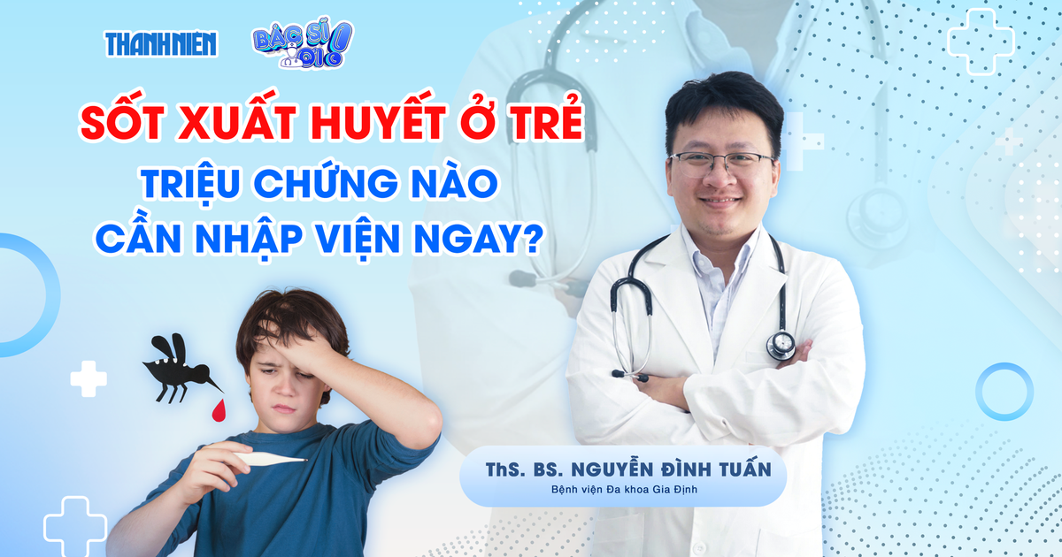 Bác sĩ ơi: Sốt xuất huyết tấn công trẻ nhỏ - Dấu hiệu nào cần nhập viện ngay?