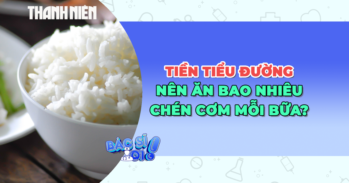 Tiền tiểu đường: Nên ăn bao nhiêu chén cơm mỗi bữa?