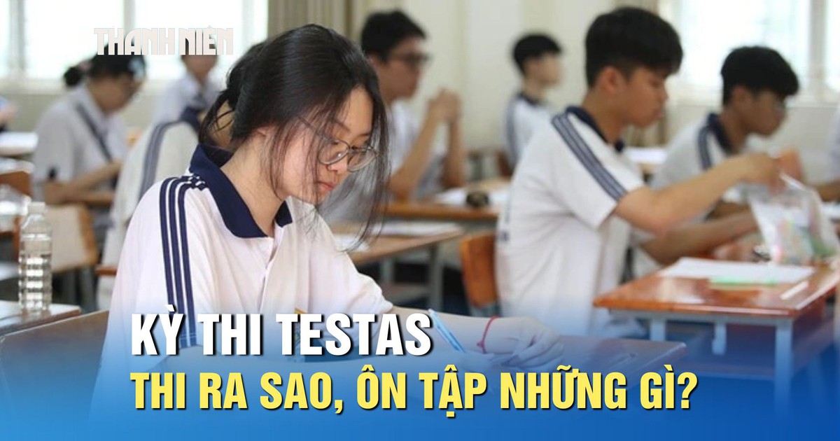 Kỳ thi TestAs sẽ thi như thế nào, cần ôn tập những gì?