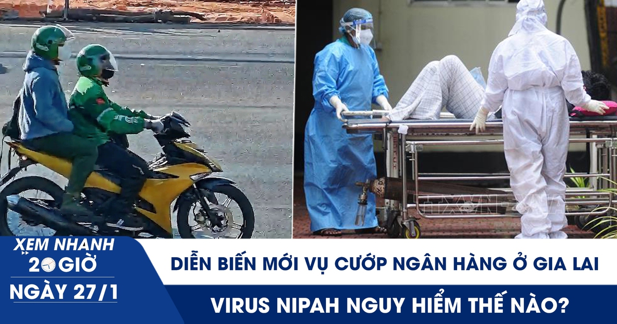 Xem nhanh 20h ngày 27.1: Virus Nipah nguy hiểm thế nào? | Diễn biến mới vụ cướp ngân hàng ở Gia Lai