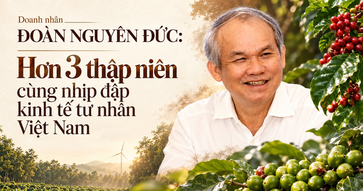 Doanh nhân Đoàn Nguyên Đức: Hơn 3 thập niên cùng nhịp đập kinh tế tư nhân Việt Nam