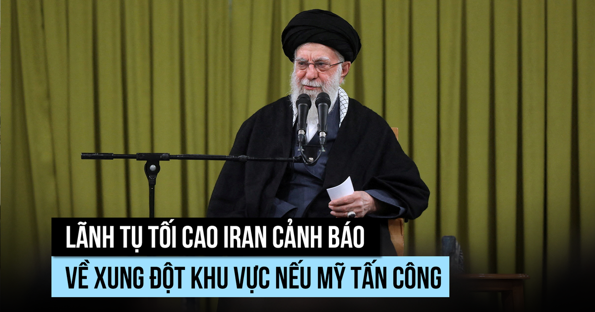 Lãnh tụ tối cao Iran cảnh báo có xung đột khu vực nếu Mỹ tấn công