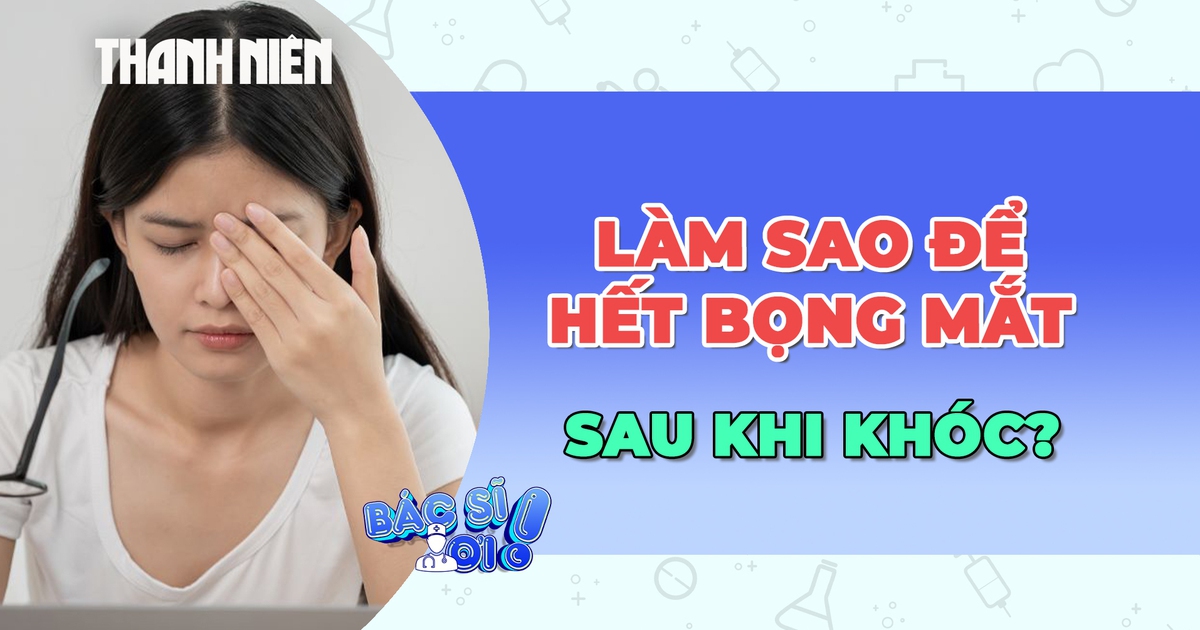 Làm thế nào để loại bỏ bọng mắt sau khi khóc?