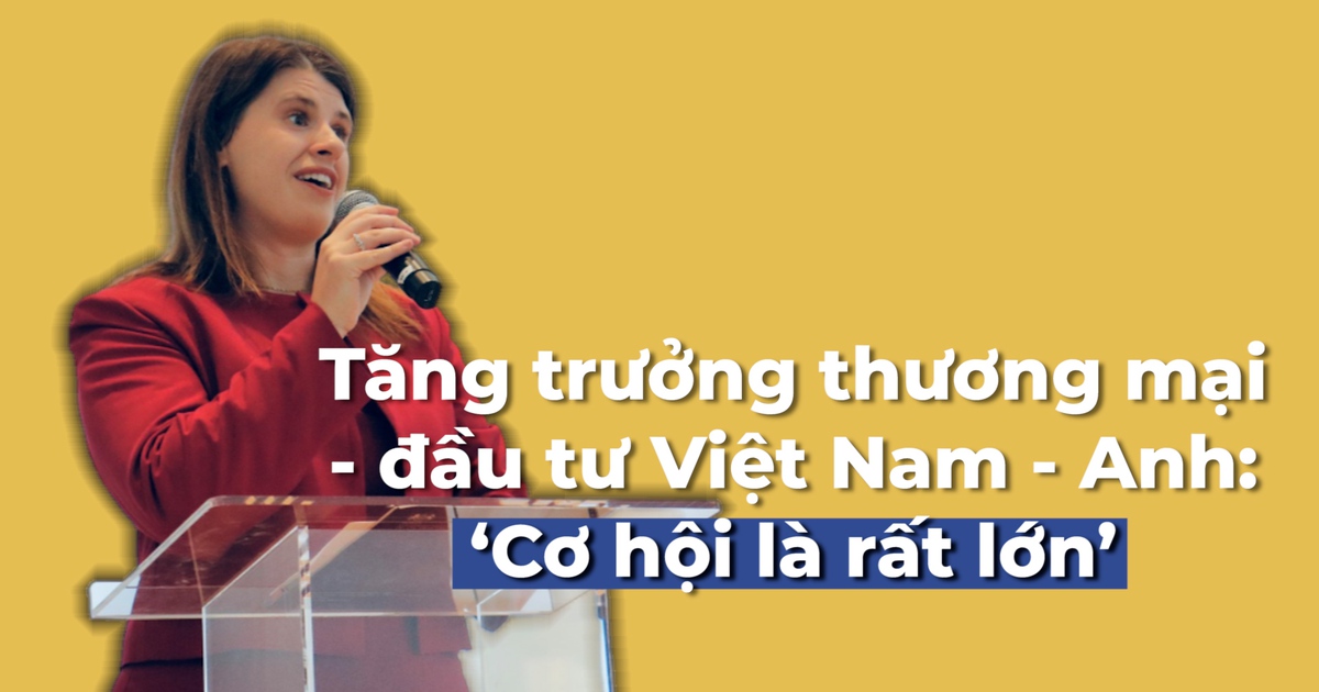 Tăng trưởng thương mại - đầu tư Việt Nam - Anh: ‘Cơ hội là rất lớn’