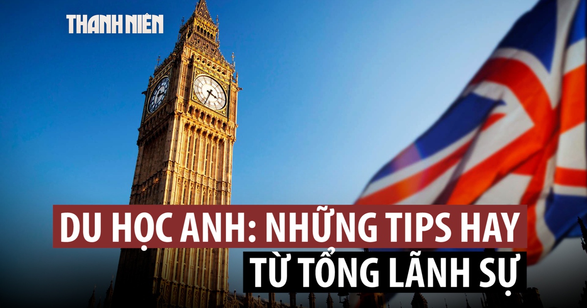 Du học Anh: Những tips hay từ Tổng lãnh sự