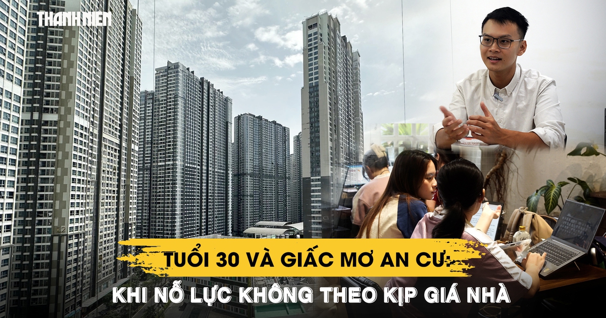Giấc mơ an cư tuổi 30: Khi nỗ lực không theo kịp giá nhà | Phần 1