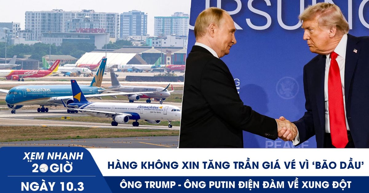Xem nhanh 20h ngày 10.3: Hàng không xin tăng trần giá vé vì ‘bão dầu’ | Ông Trump - ông Putin điện đàm