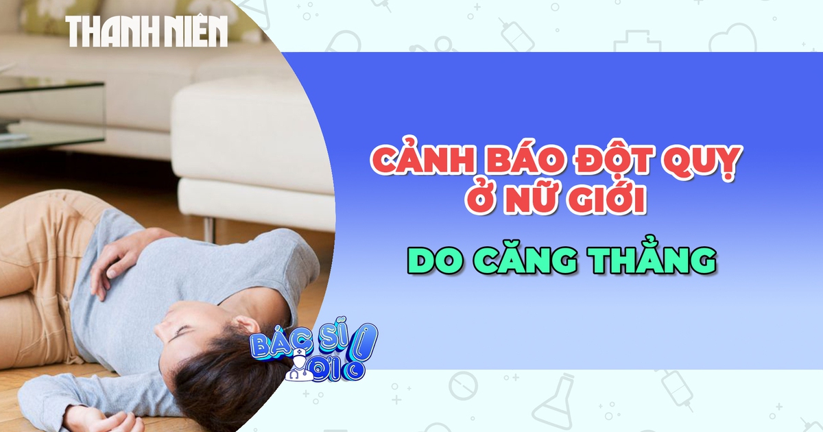 Cảnh báo nguy cơ đột quỵ ở phụ nữ trẻ do căng thẳng