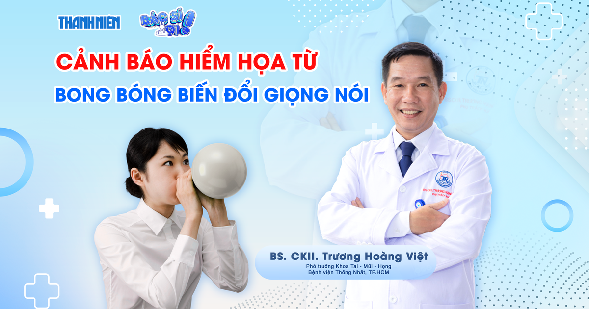 Bác sĩ ơi: Cảnh báo hiểm họa từ bong bóng biến đổi giọng nói