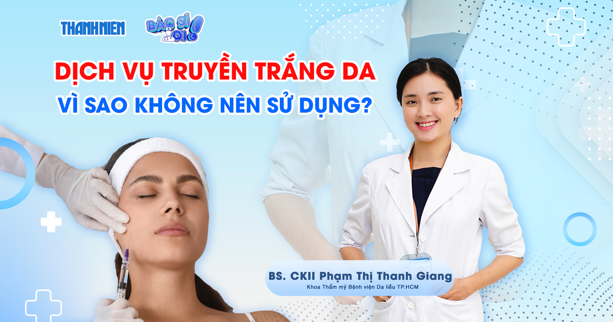 Bác sĩ ơi: Vì sao không nên sử dụng dịch vụ truyền trắng da?