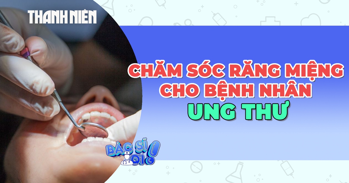 Những điều cần biết về chăm sóc răng miệng cho bệnh nhân ung thư