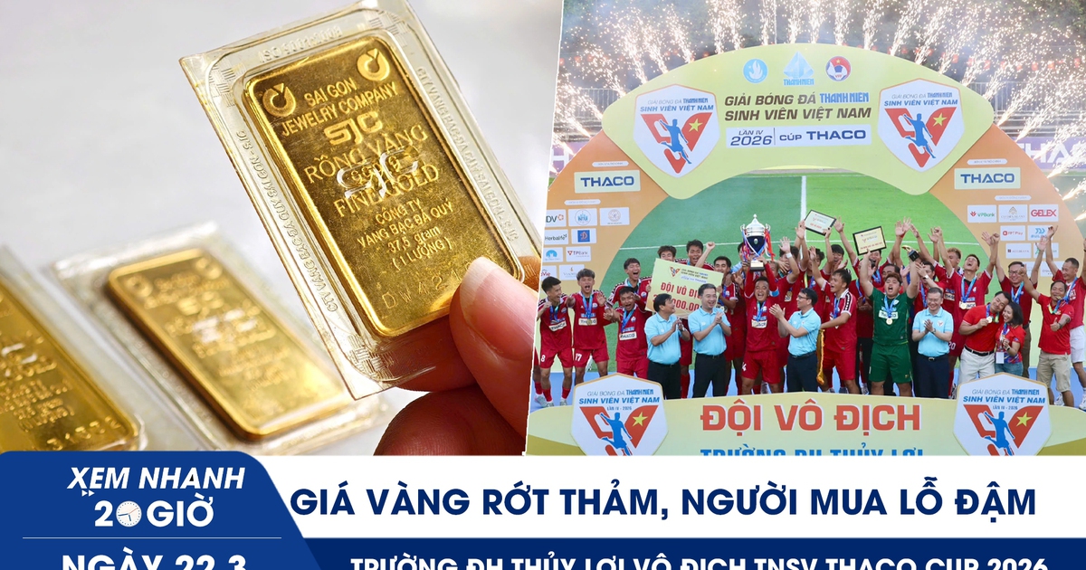 Xem nhanh 20h ngày 22.3: Giá vàng rớt thảm, người mua lỗ đậm | Trường ĐH Thủy Lợi vô địch TNSV THACO cup 2026