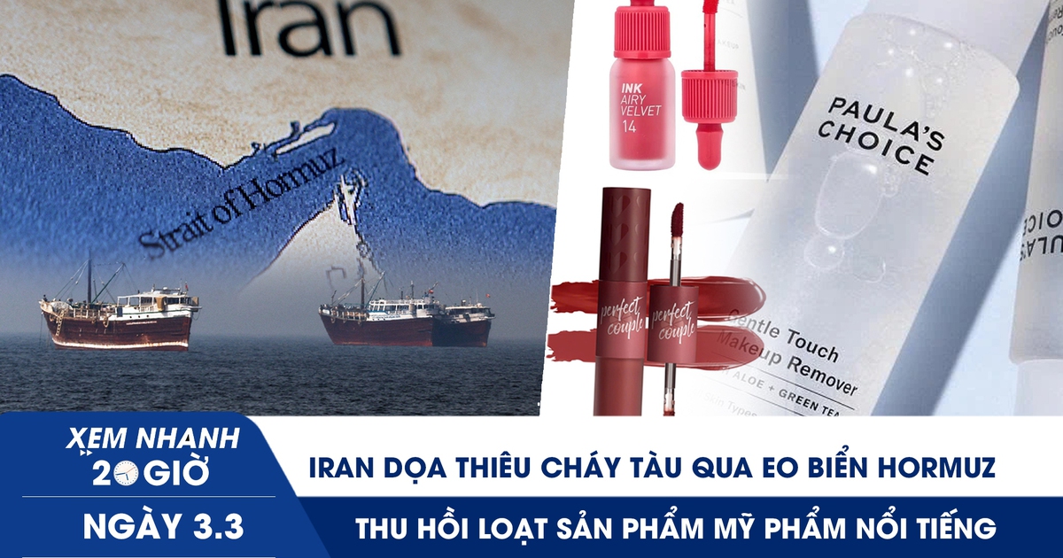 Xem nhanh 20h ngày 3.3: Iran dọa thiêu cháy tàu qua eo biển Hormuz | Thu hồi loạt sản phẩm mỹ phẩm nổi tiếng