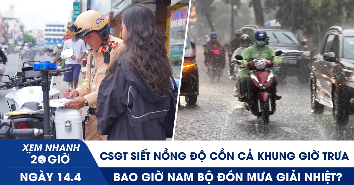 Xem nhanh 20h ngày 14.4: CSGT siết nồng độ cồn cả khung giờ trưa | Bao giờ Nam bộ đón mưa giải nhiệt?