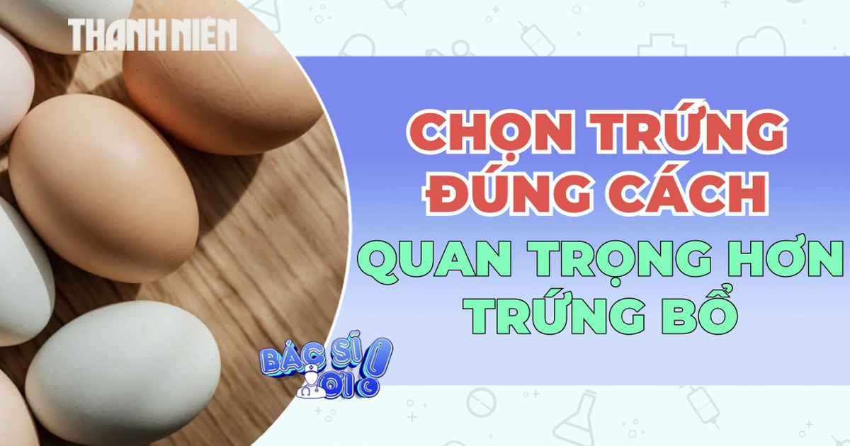 Chọn trứng đúng cách: Yếu tố quyết định giá trị dinh dưỡng