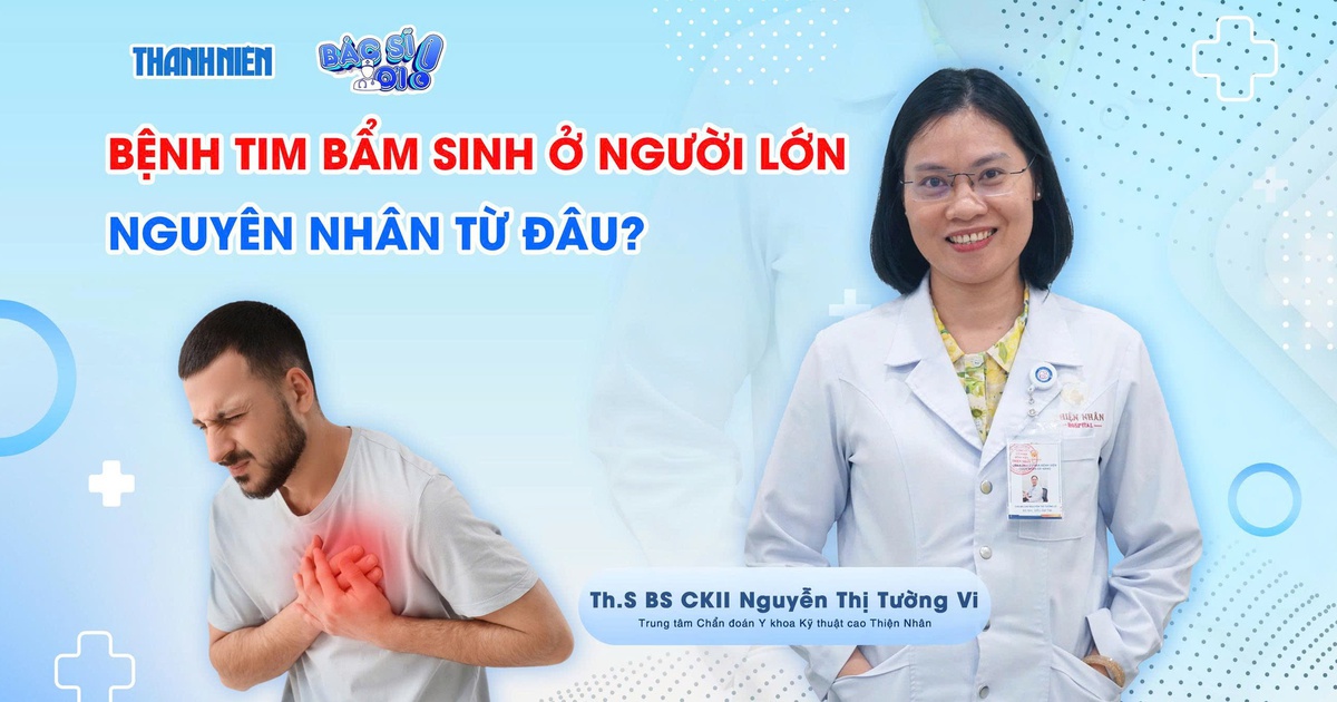 Bác sĩ ơi: Bệnh tim bẩm sinh ở người lớn - nguyên nhân từ đâu?
