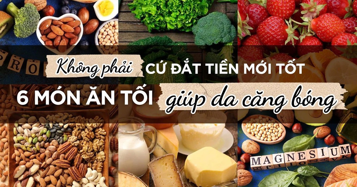 Không phải đắt tiền mới tốt, 6 món ăn tối là 'vũ khí' giúp da căng bóng