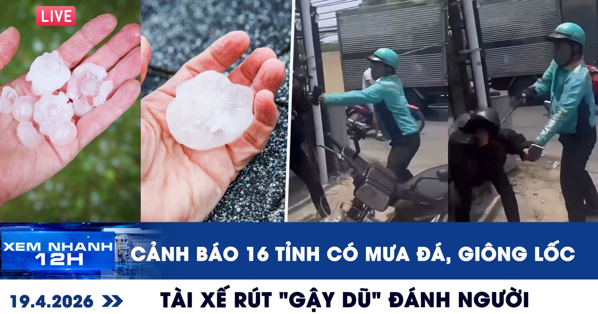 Xem nhanh 12h: Cảnh báo 16 tỉnh có mưa đá, giông lốc | Xôn xao tài xế rút 'gậy dũ' đánh người