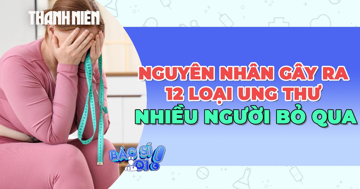 Bất ngờ: Nguyên nhân gây ra 12 loại ung thư nhiều người bỏ qua