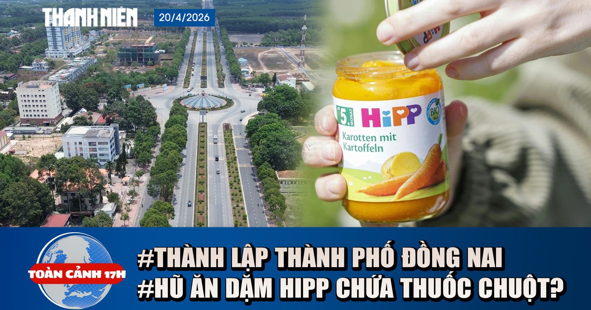 Toàn cảnh 17h: Diện mạo Đồng Nai sau khi trở thành thành phố | Bộ Y tế lên tiếng vụ hũ ăn dặm HiPP