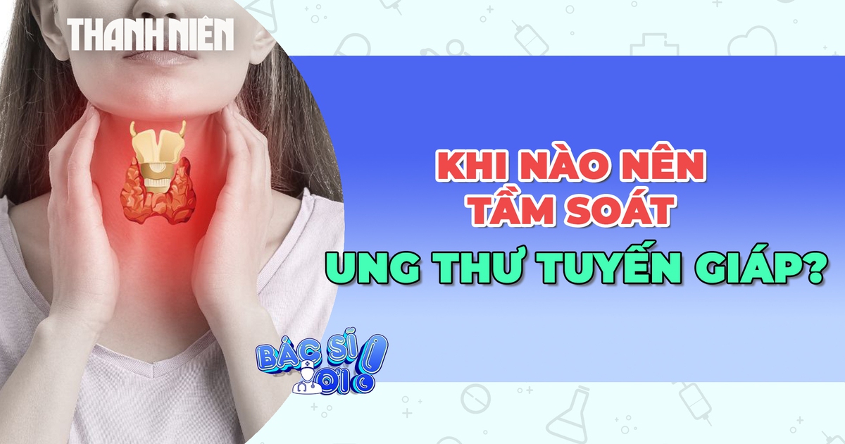 Khi nào nên tầm soát ung thư tuyến giáp?