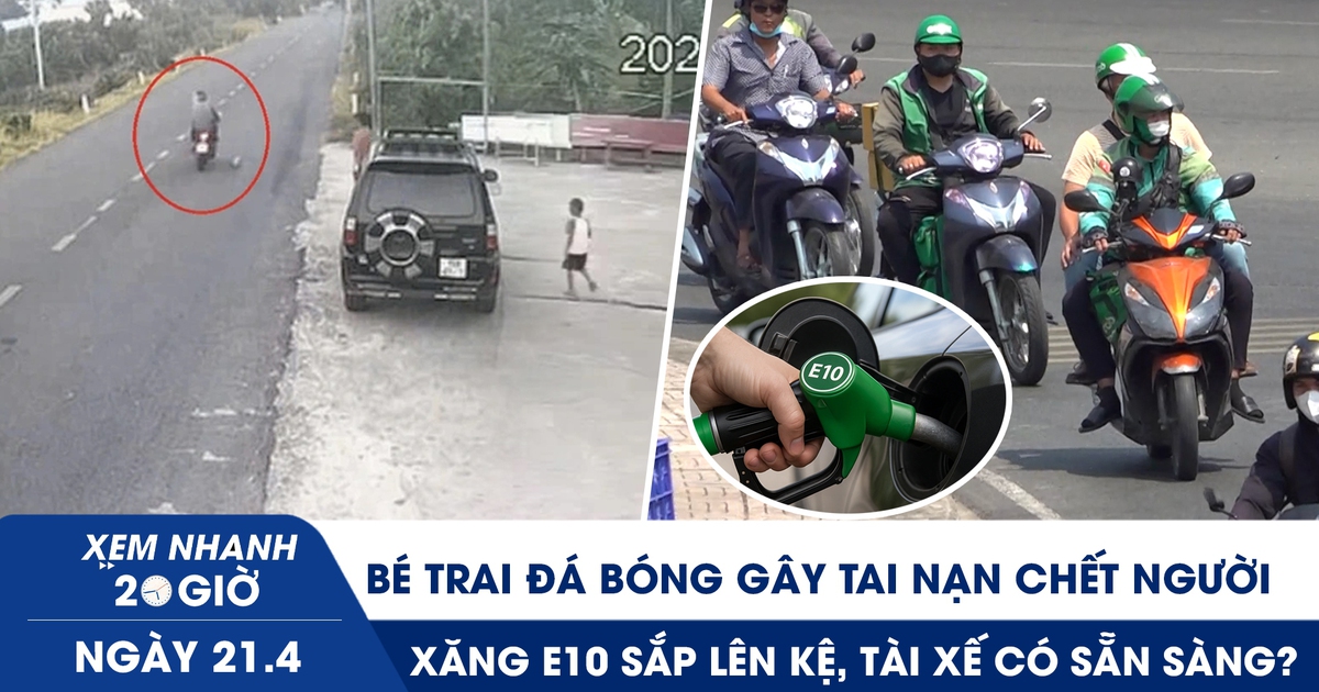 Xem nhanh 20h ngày 21.4: Bé trai đá bóng gây tai nạn chết người | Xăng E10 sắp lên kệ, tài xế có sẵn sàng?