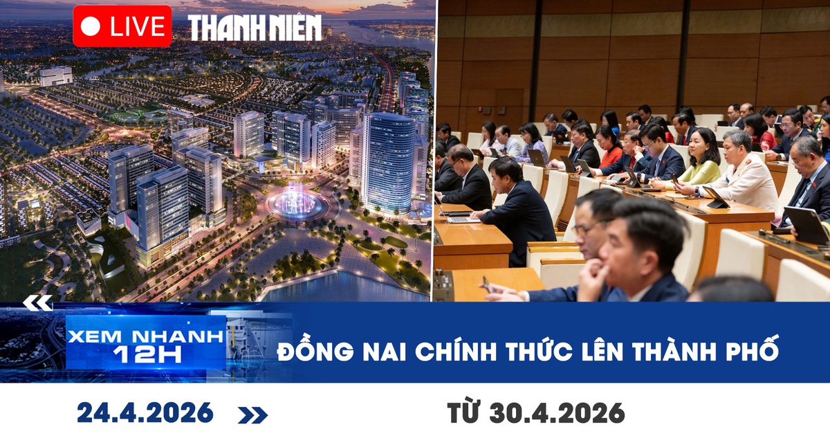 Xem nhanh 12h: Đồng Nai chính thức lên thành phố từ 30.4.2026