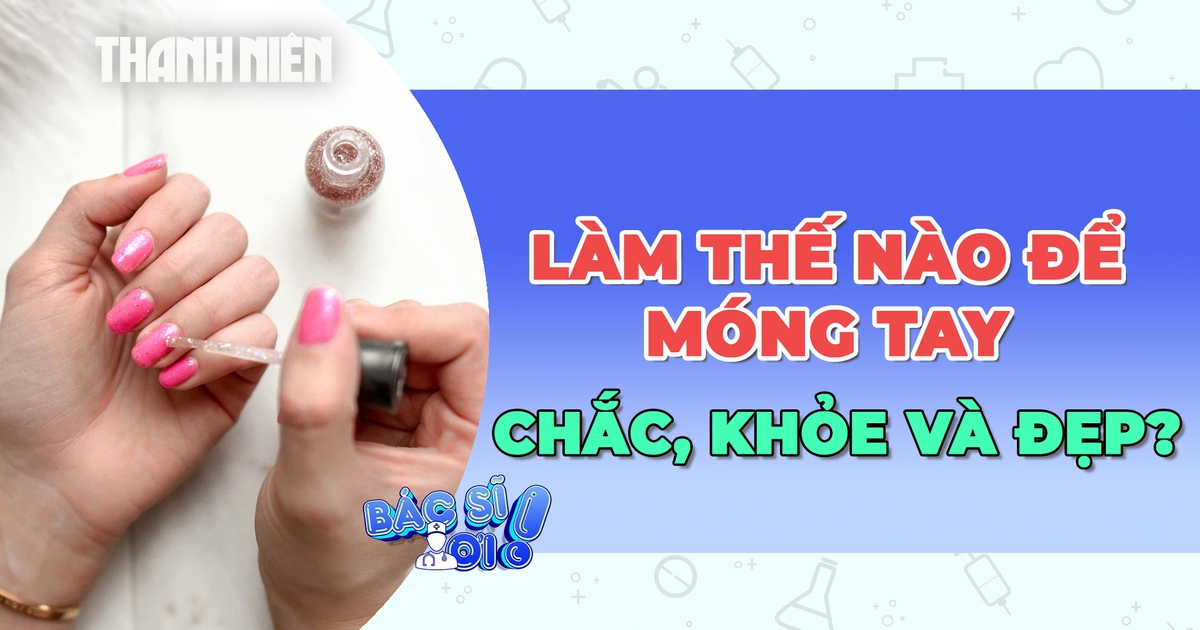 Làm thế nào để móng tay chắc khỏe và đẹp?