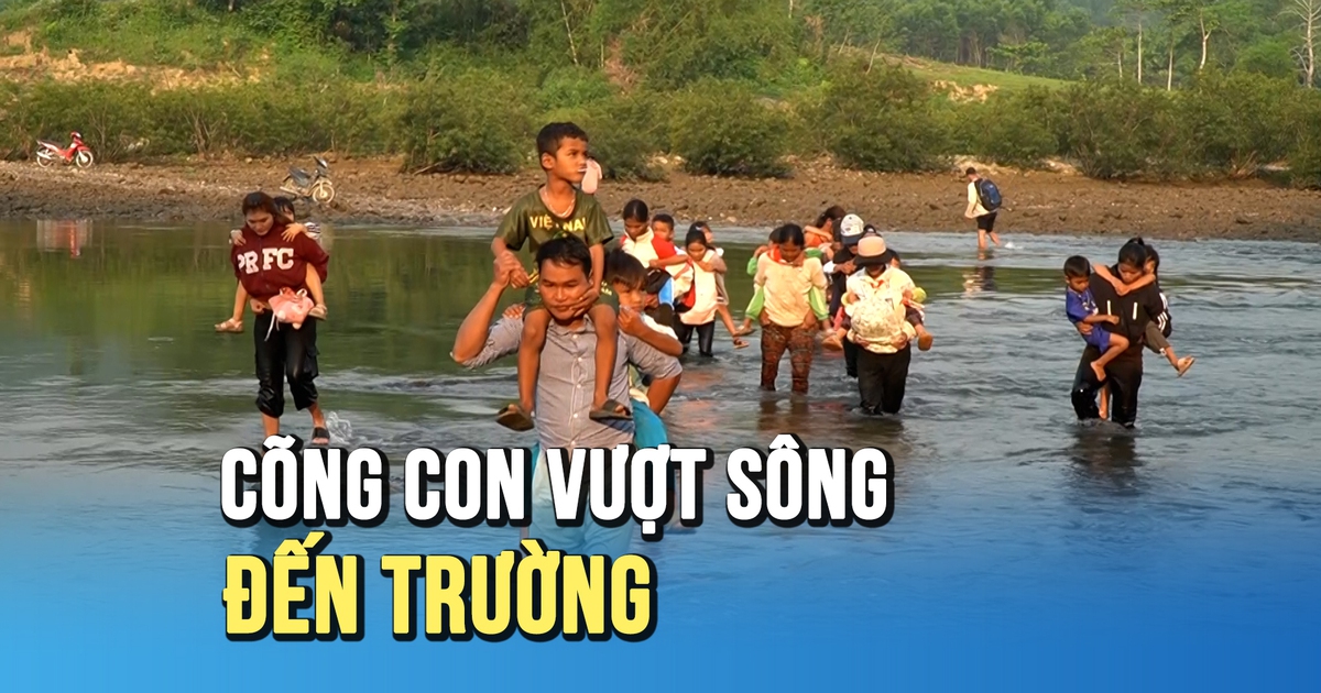 Cõng con vượt sông đến trường: Gian nan hành trình tìm chữ ở Sơn Thủy