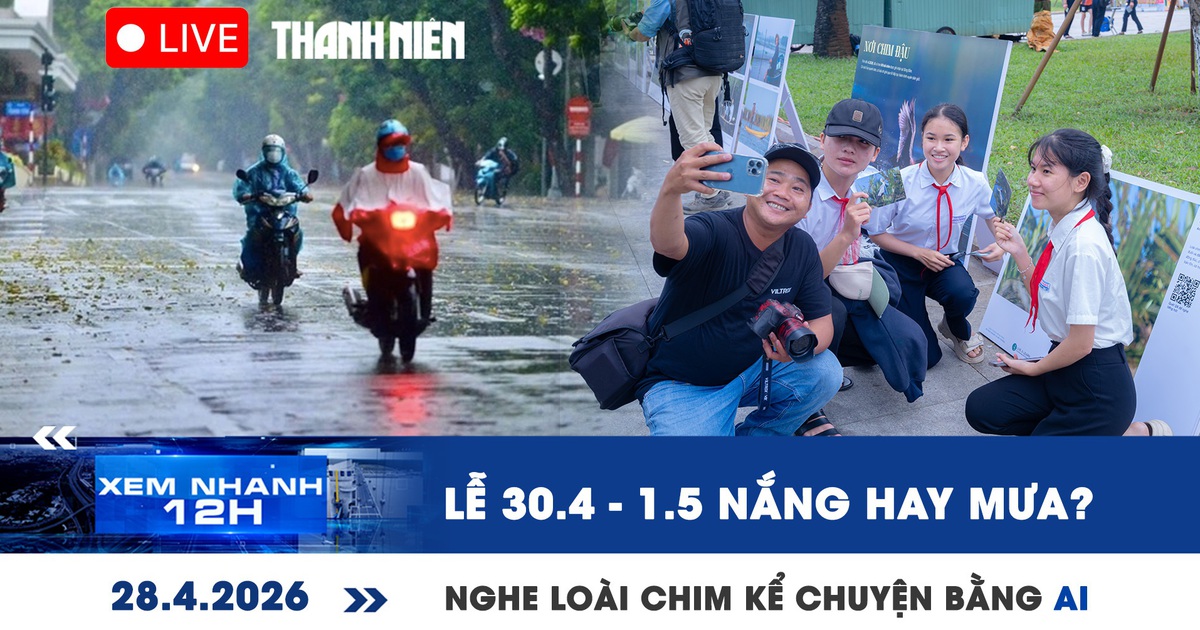 Xem nhanh 12h: Lễ 30.4 - 1.5 nắng hay mưa? | Nghe loài chim kể chuyện bằng AI