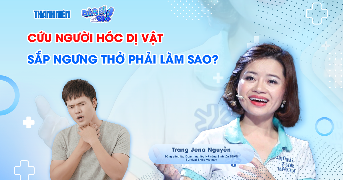 Bác sĩ ơi: Cứu người hóc dị vật sắp ngưng thở phải làm sao?